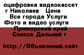 оцифровка видеокассет г Николаев › Цена ­ 50 - Все города Услуги » Фото и видео услуги   . Приморский край,Спасск-Дальний г.